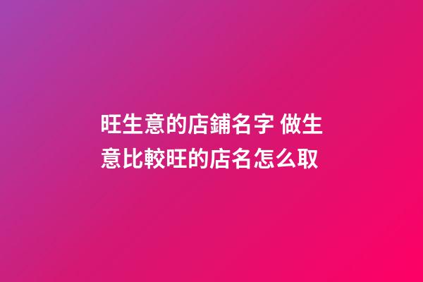旺生意的店鋪名字 做生意比較旺的店名怎么取-第1張-店鋪起名-玄機派